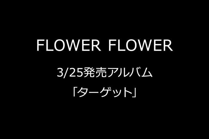 Flower Flower Flower Flower 3月25日発売アルバム ターゲット を予約受付 音楽専門のクラウドファンディング Wizy ウィジー