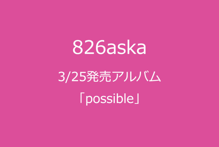 826aska、3/25発売アルバム「possible」を予約受付！の画像